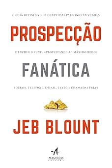 Prospecção fanática: o guia definitivo para iniciar vendas e encher o funil aproveitando ao máximo redes sociais, telefone, e-mail, texto e chamadas frias